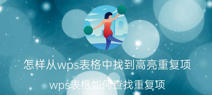 怎样从wps表格中找到高亮重复项 wps表格如何查找重复项？